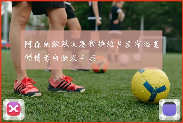 阿森纳欧冠决赛预热短片发布洛基倾情旁白激发斗志
