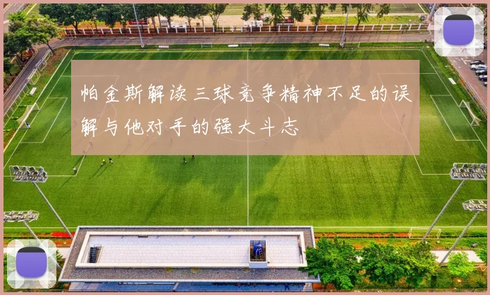 帕金斯解读三球竞争精神不足的误解与他对手的强大斗志
