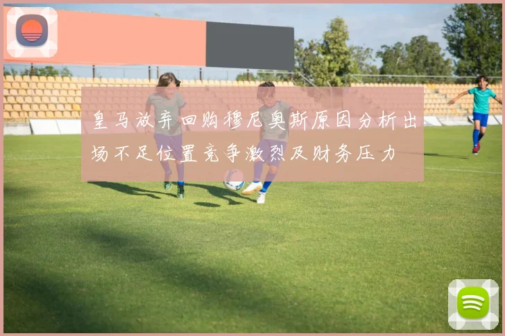 皇马放弃回购穆尼奥斯原因分析出场不足位置竞争激烈及财务压力