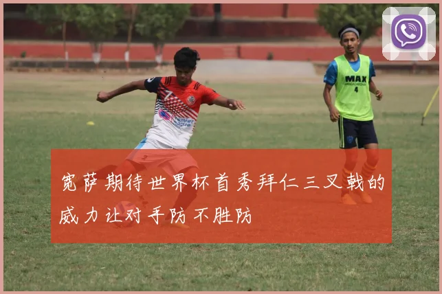 宽萨期待世界杯首秀拜仁三叉戟的威力让对手防不胜防