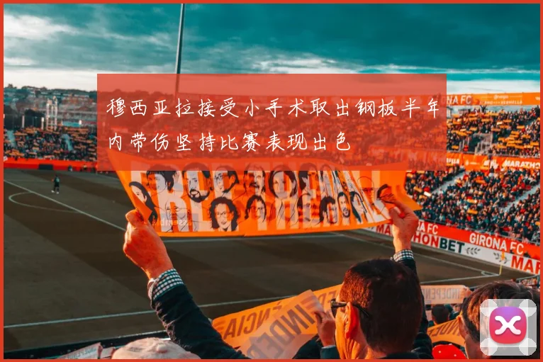 穆西亚拉接受小手术取出钢板半年内带伤坚持比赛表现出色