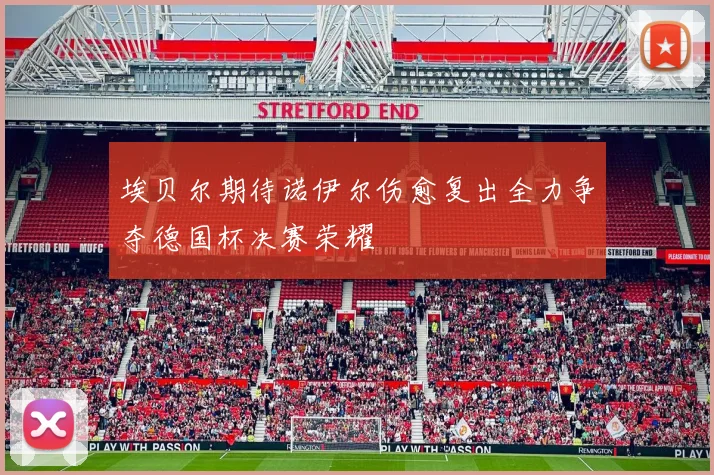 埃贝尔期待诺伊尔伤愈复出全力争夺德国杯决赛荣耀