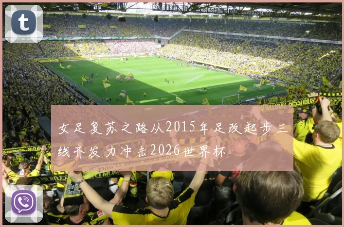 女足复苏之路从2015年足改起步三线齐发力冲击2026世界杯