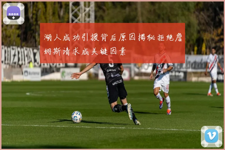 湖人成功引援背后原因揭秘拒绝詹姆斯请求成关键因素