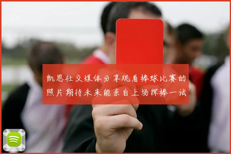 凯恩社交媒体分享观看棒球比赛的照片期待未来能亲自上场挥棒一试