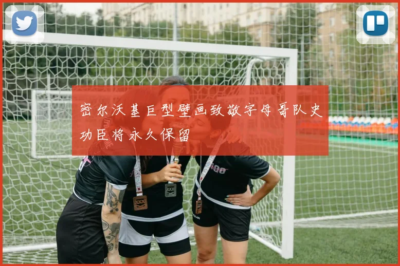 密尔沃基巨型壁画致敬字母哥队史功臣将永久保留