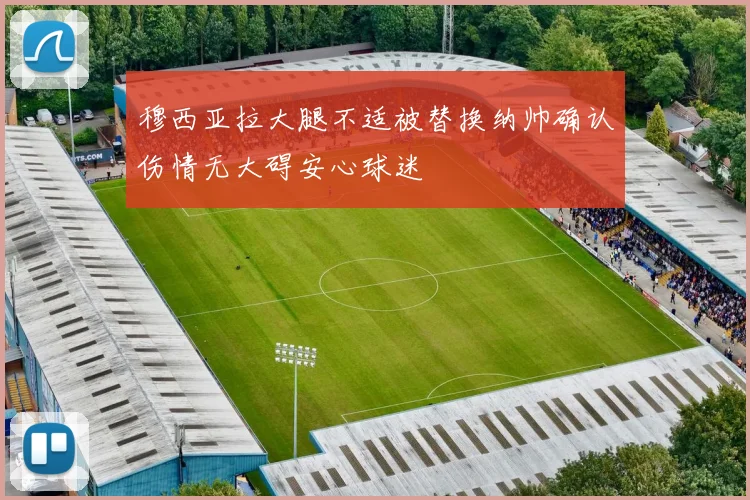 穆西亚拉大腿不适被替换纳帅确认伤情无大碍安心球迷