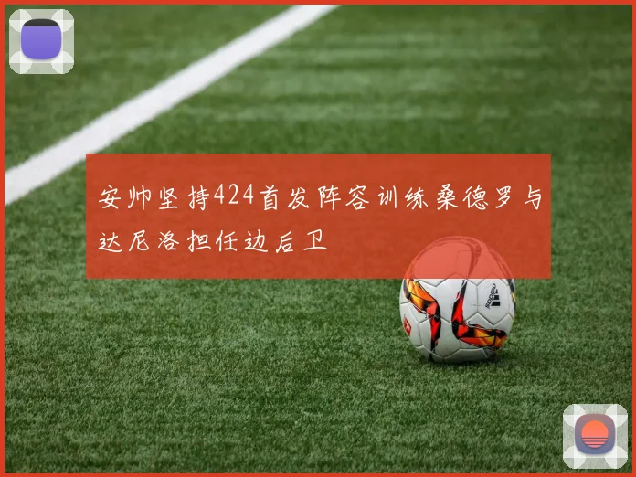 安帅坚持424首发阵容训练桑德罗与达尼洛担任边后卫